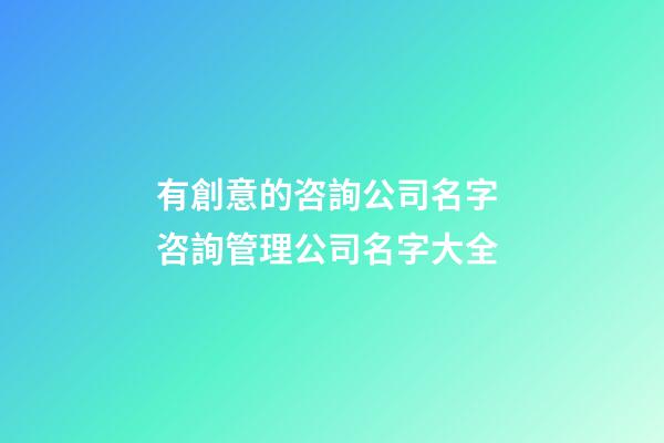 有創意的咨詢公司名字 咨詢管理公司名字大全
